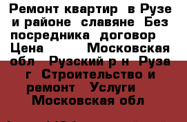 Ремонт квартир, в Рузе и районе, славяне, Без посредника, договор. › Цена ­ 400 - Московская обл., Рузский р-н, Руза г. Строительство и ремонт » Услуги   . Московская обл.